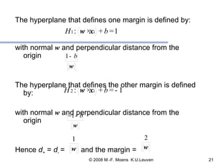 The hyperplane that defines one margin is defined by:  with normal  w  and perpendicular distance from the origin  The hyperplane that defines the other margin is defined by: with normal  w  and perpendicular distance from the origin  Hence  d +  =  d -  =  and the margin   = 