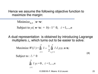 Hence we assume the following objective function to maximize the margin: A dual representation  is obtained by introducing Lagrange multipliers   i , which turns out to be easier to solve: (4) 