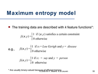 Maximum entropy model The training data are described with  k  feature functions*: e.g.,  * Are usually binary-valued because of efficient training 