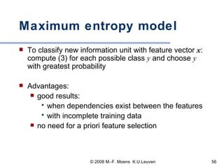 Maximum entropy model To classify new information unit with feature vector  x : compute (3) for each possible class  y  and choose  y  with greatest probability Advantages:  good results:  when dependencies exist between the features with incomplete training data no need for a priori feature selection 
