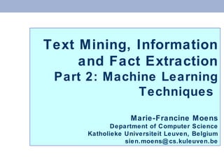 Text Mining, Information and Fact Extraction Part 2: Machine Learning Techniques  Marie-Francine Moens Department of Computer Science Katholieke Universiteit Leuven, Belgium [email_address] 