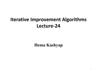 Iterative Improvement Algorithms
Lecture-24
Hema Kashyap
1
 