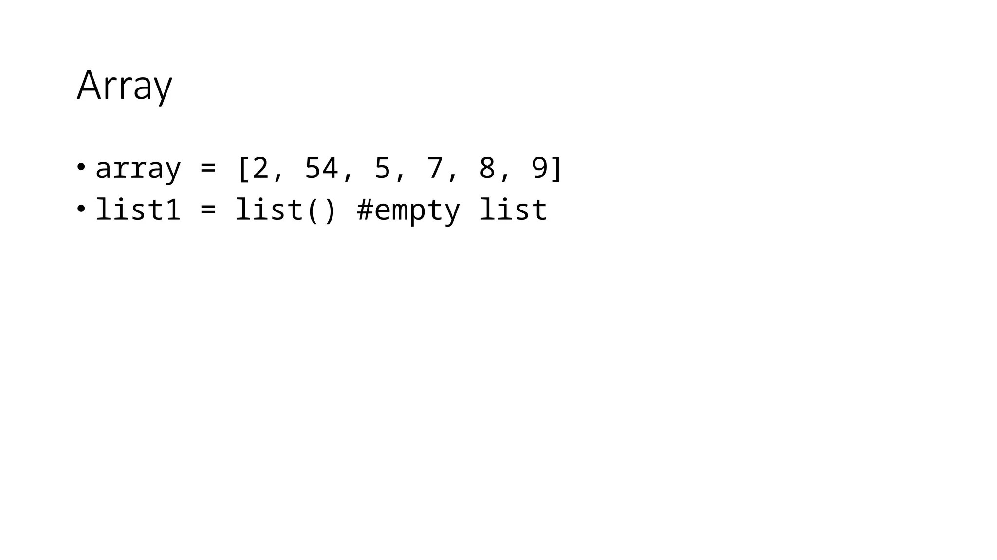 Array
• array = [2, 54, 5, 7, 8, 9]
• list1 = list() #empty list
 