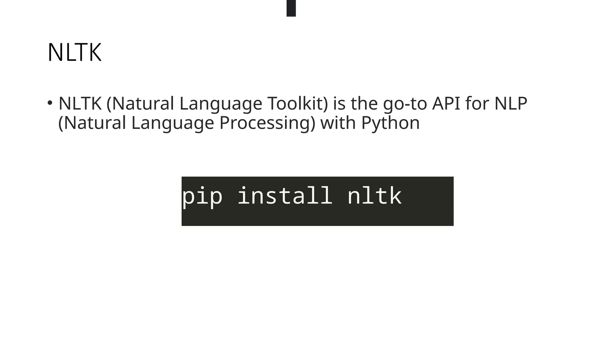 NLTK
• NLTK (Natural Language Toolkit) is the go-to API for NLP
(Natural Language Processing) with Python
pip install nltk
 
