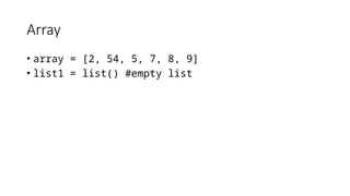 Array
• array = [2, 54, 5, 7, 8, 9]
• list1 = list() #empty list
 