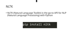 NLTK
• NLTK (Natural Language Toolkit) is the go-to API for NLP
(Natural Language Processing) with Python
pip install nltk
 