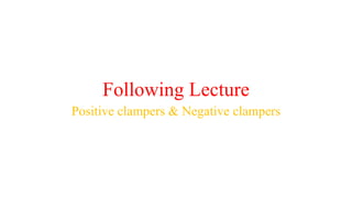 Following Lecture
Positive clampers & Negative clampers
 