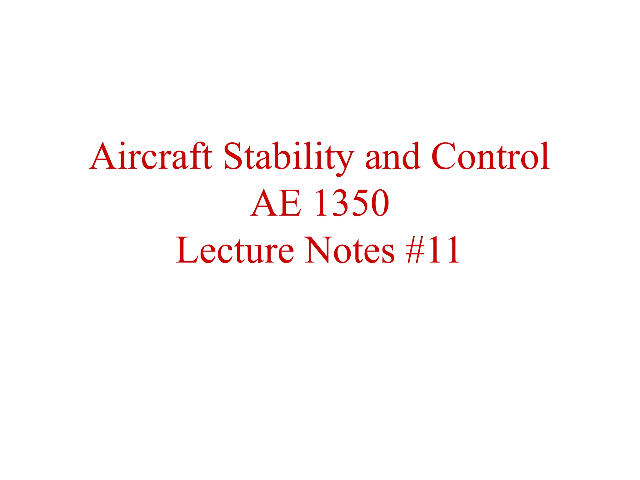 Aircraft Stability and Control
AE 1350
Lecture Notes #11
 