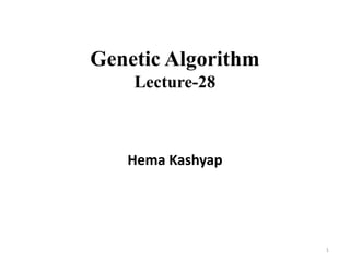 Genetic Algorithm
Lecture-28
Hema Kashyap
1
 