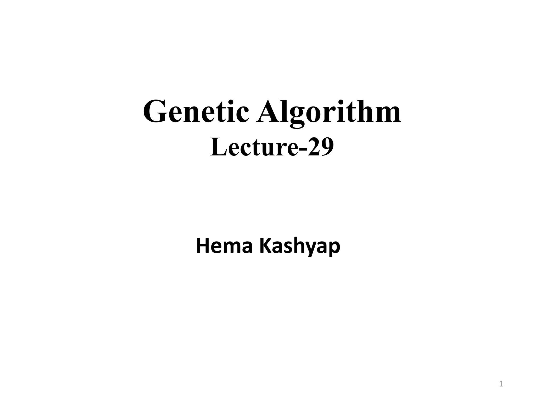 Genetic Algorithm
Lecture-29
Hema Kashyap
1