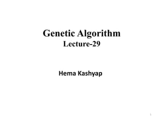 Genetic Algorithm
Lecture-29
Hema Kashyap
1
 