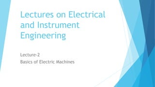 Lectures on Electrical
and Instrument
Engineering
Lecture-2
Basics of Electric Machines
 