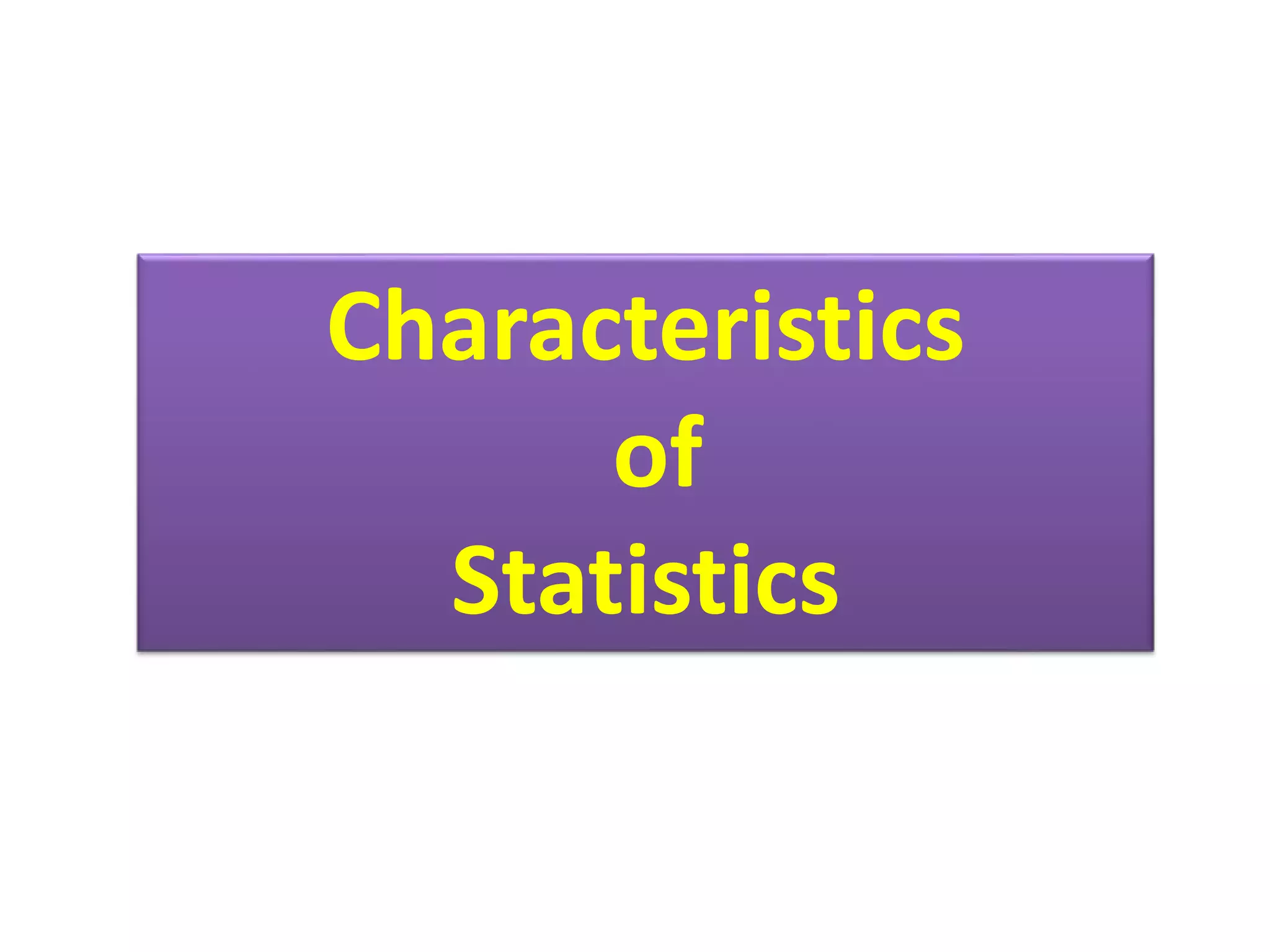 Characteristics
of
Statistics
 