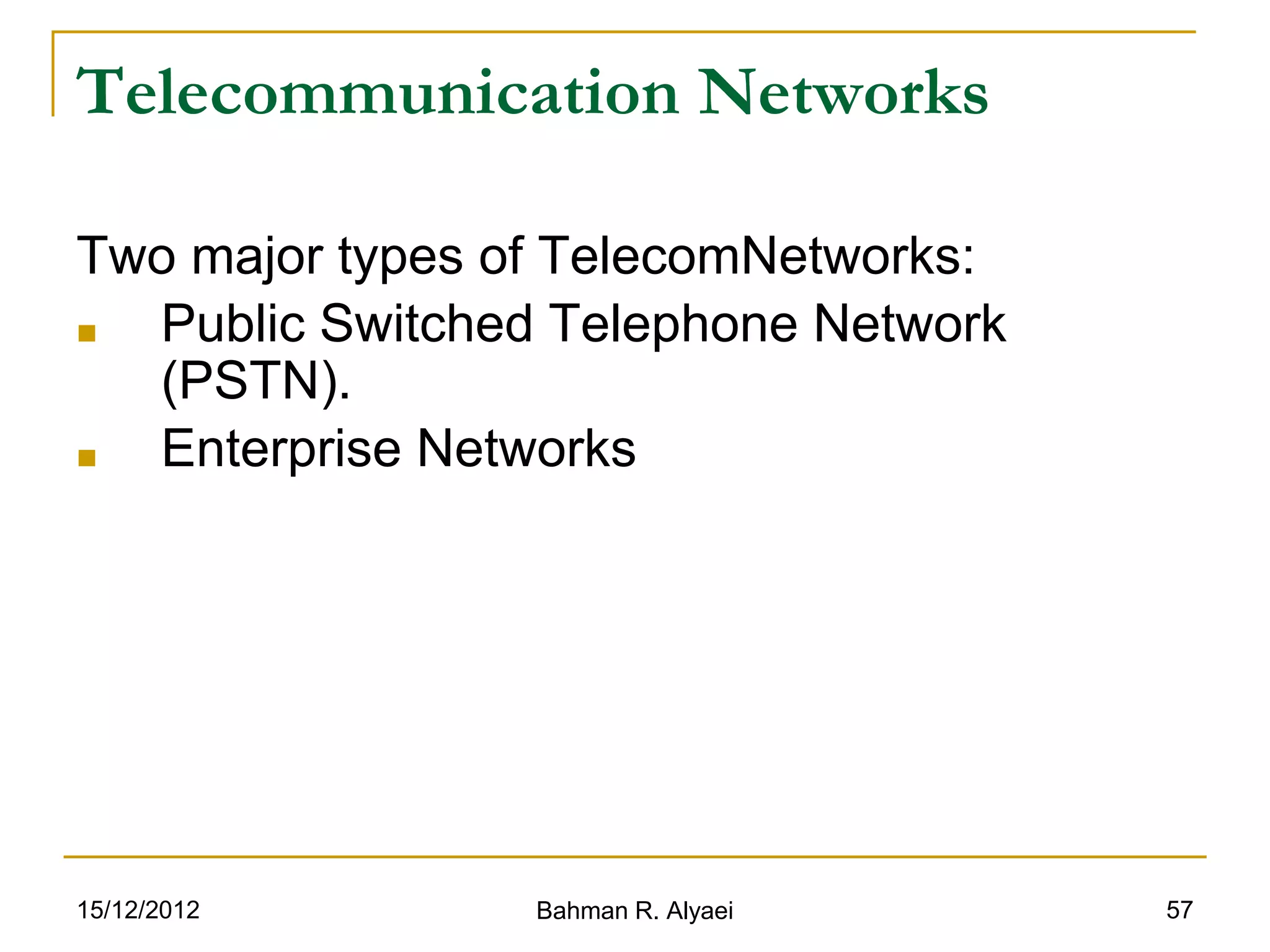 15/12/2012 Bahman R. Alyaei 57
Telecommunication Networks
Two major types of TelecomNetworks:
■ Public Switched Telephone Network
(PSTN).
■ Enterprise Networks
 