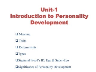 Unit-1
Introduction to Personality
Development
 Meaning
 Traits
 Determinants
Types
Sigmund Freud’s ID, Ego & Super-Ego
Significance of Personality Development
 