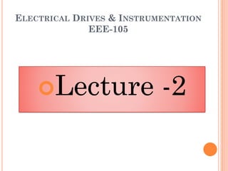 ELECTRICAL DRIVES & INSTRUMENTATION
EEE-105
Lecture -2
 