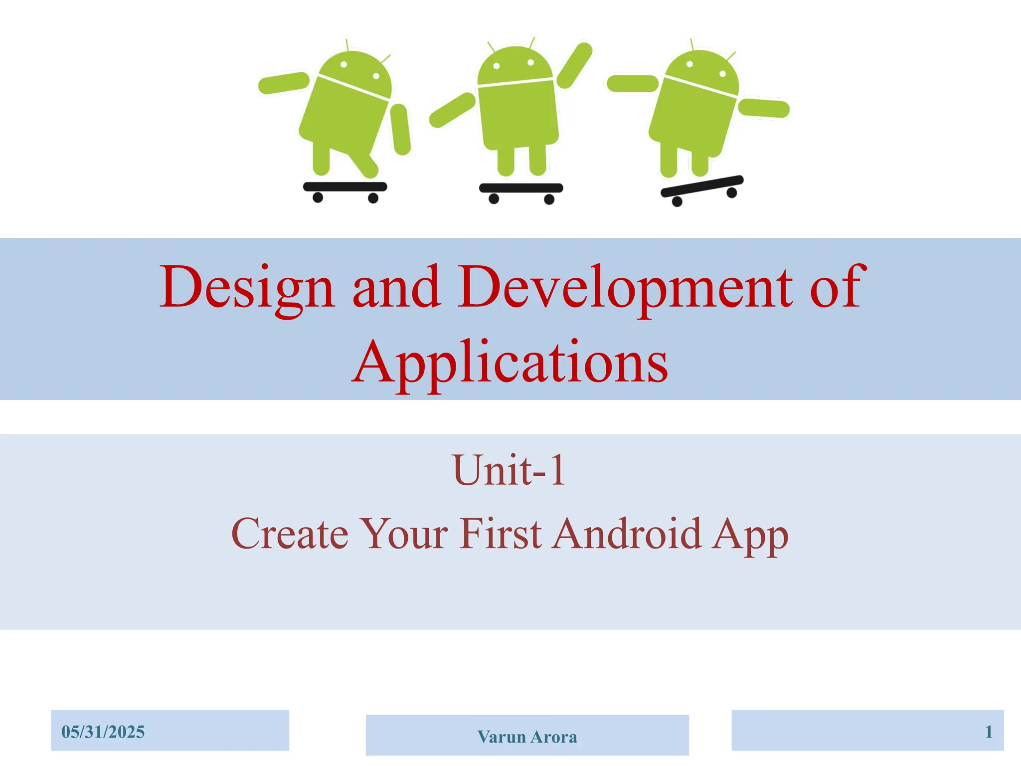 05/31/2025 Varun Arora 1
Design and Development of
Applications
Unit-1
Create Your First Android App
 