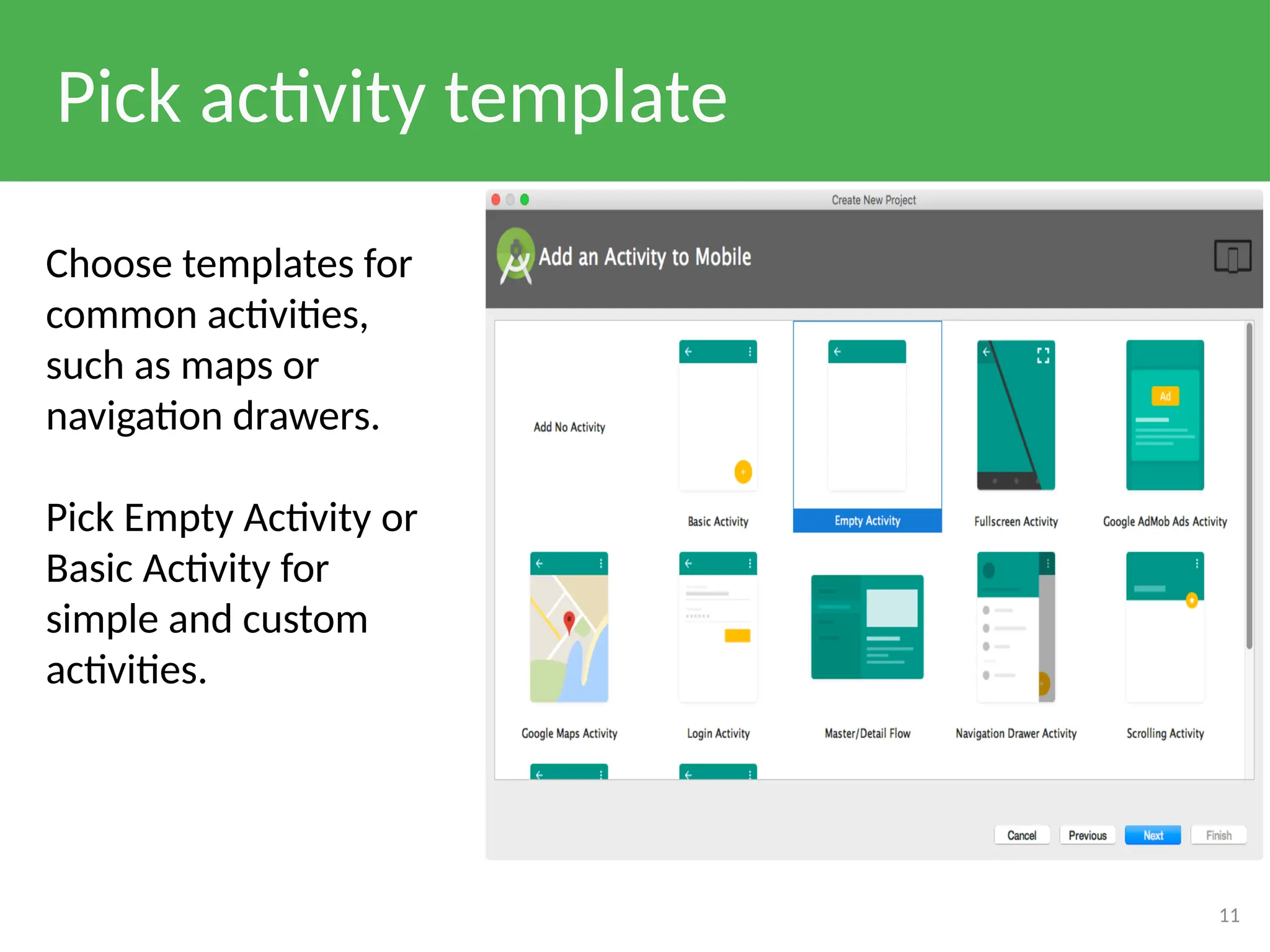 Pick activity template
11
Choose templates for
common activities,
such as maps or
navigation drawers.
Pick Empty Activity or
Basic Activity for
simple and custom
activities.
 