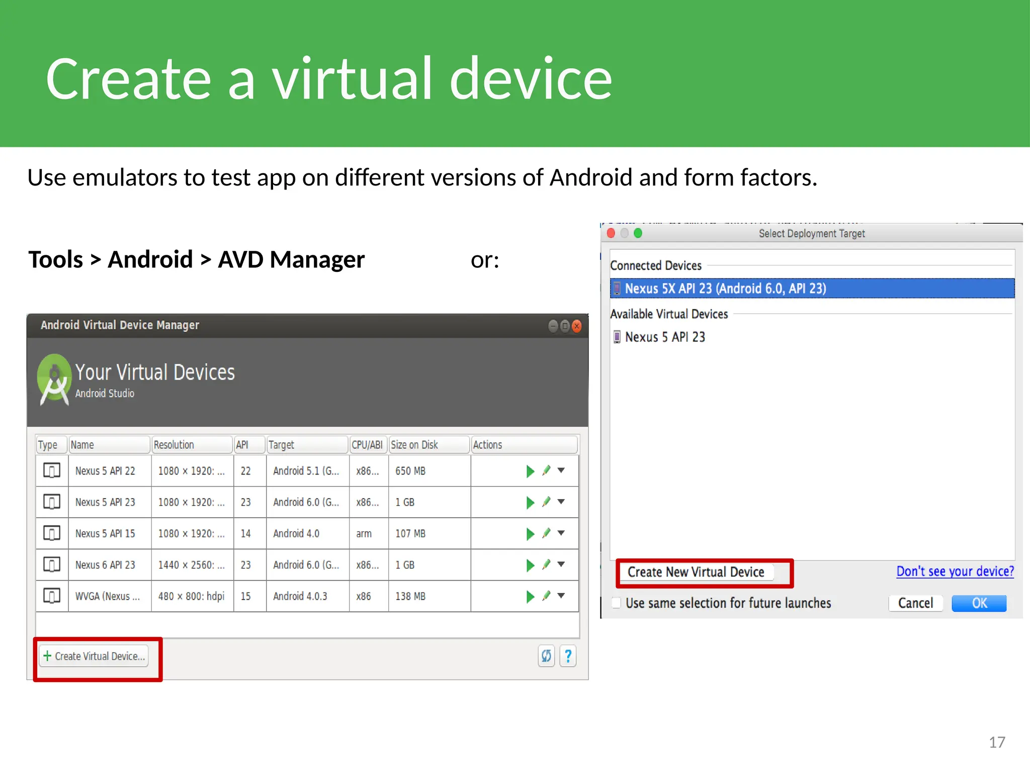 Create a virtual device
17
Use emulators to test app on different versions of Android and form factors.
Tools > Android > AVD Manager or:
 