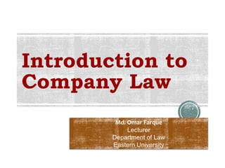 Md. Omar Farque
Lecturer
Department of Law
Eastern University
Introduction to
Company Law
 