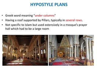 • Greek word meaning “under columns”
• Having a roof supported by Pillars, typically in several rows.
• Not specific to Islam but used extensively in a mosque’s prayer
hall which had to be a large room
HYPOSTYLE PLANS
 
