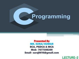 Presented By
MR. SURAJ KUMAR
BCA, PGDCA & MCA
Mob- 7677308200
Email- suraj0616@gmail.com
LECTURE-2
 