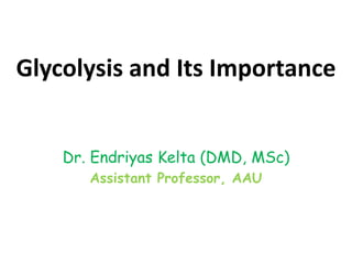 Glycolysis and Its Importance
Dr. Endriyas Kelta (DMD, MSc)
Assistant Professor, AAU
 