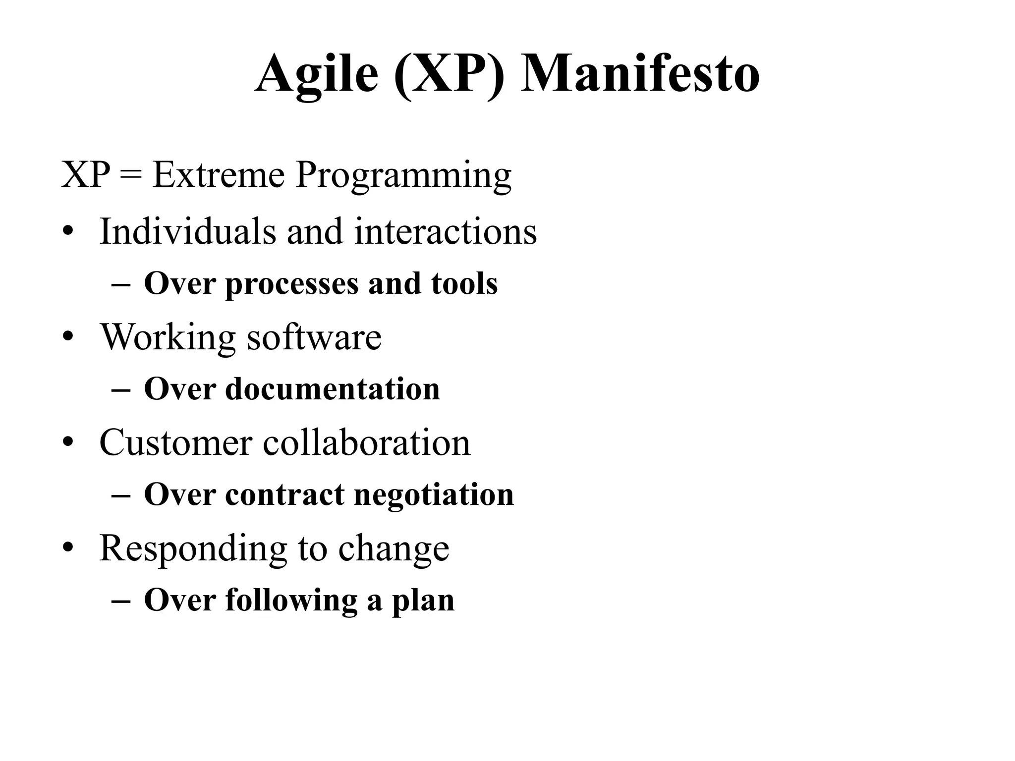 Agile (XP) Manifesto
XP = Extreme Programming
• Individuals and interactions
– Over processes and tools
• Working software
– Over documentation
• Customer collaboration
– Over contract negotiation
• Responding to change
– Over following a plan
 