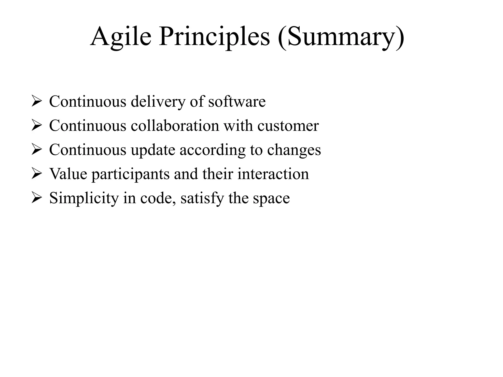 Agile Principles (Summary)
 Continuous delivery of software
 Continuous collaboration with customer
 Continuous update according to changes
 Value participants and their interaction
 Simplicity in code, satisfy the space
 