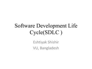 Eshtiyak Shishir
VU, Bangladesh
Software Development Life
Cycle(SDLC )
 
