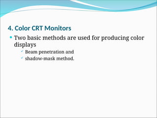 4. Color CRT Monitors
 Two basic methods are used for producing color
displays
 Beam penetration and
 shadow-mask method.
 