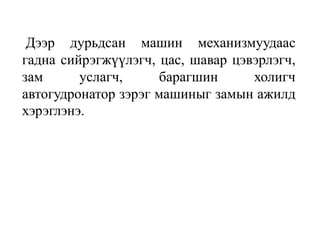 Дээр дурьдсан машин механизмуудаас
гадна сийрэгжүүлэгч, цас, шавар цэвэрлэгч,
зам услагч, барагшин холигч
автогудронатор зэрэг машиныг замын ажилд
хэрэглэнэ.
 