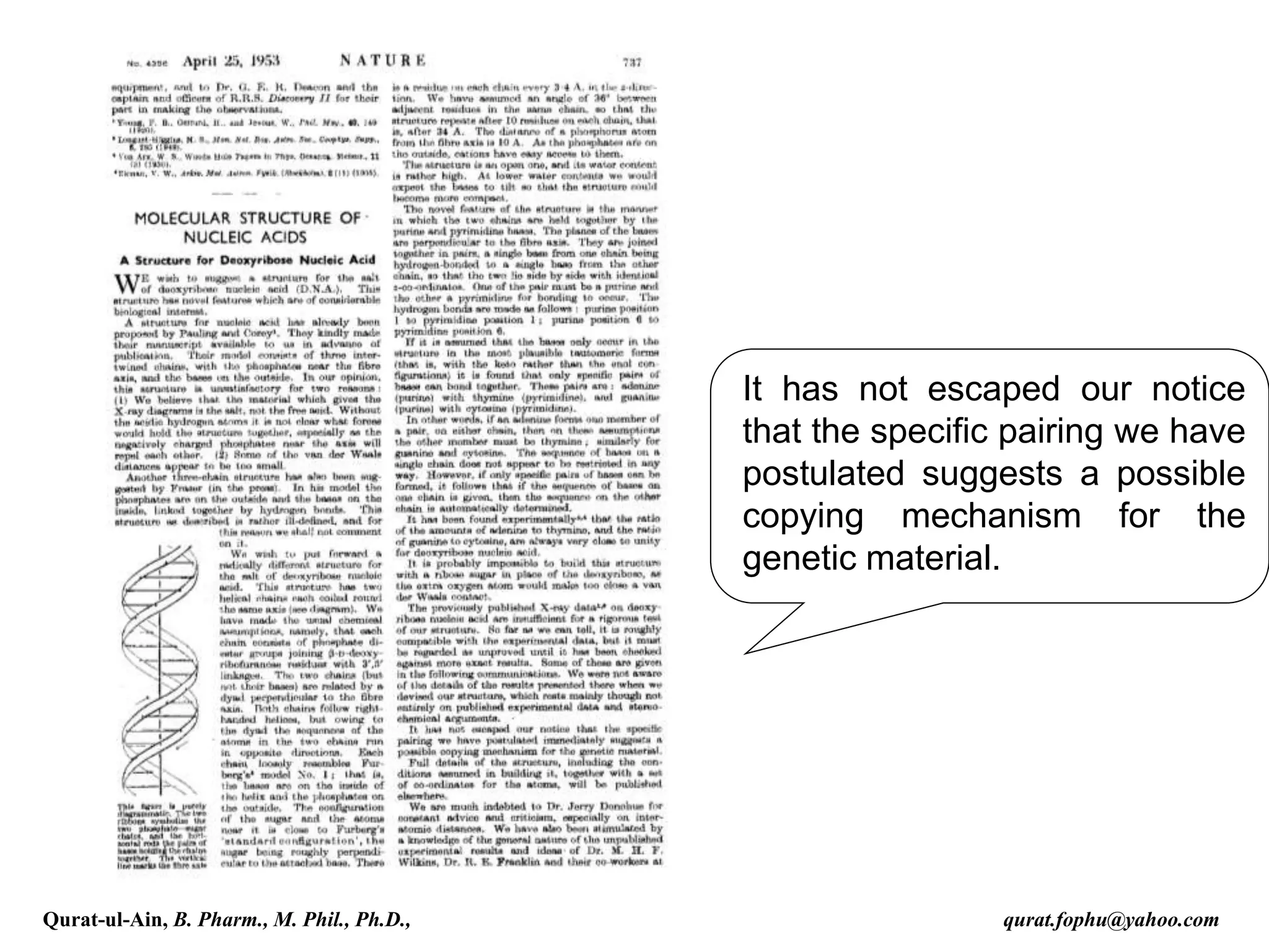 It has not escaped our notice
that the specific pairing we have
postulated suggests a possible
copying mechanism for the
genetic material.
Qurat-ul-Ain, B. Pharm., M. Phil., Ph.D., qurat.fophu@yahoo.com
 