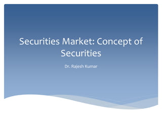 Securities Market: Concept of
Securities
Dr. Rajesh Kumar
 
