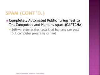  Completely Automated Public Turing Test to
Tell Computers and Humans Apart (CAPTCHA)
 Software generates tests that humans can pass
but computer programs cannot
Ethics in Information Technology, Fourth Edition
 