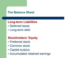 The Balance Sheet
Long-term Liabilities
• Deferred taxes
• Long-term debt
Stockholders’ Equity
• Preferred stock
• Common stock
• Capital surplus
• Accumulated retained earrings
 