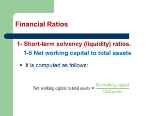 Financial Ratios
1- Short-term solvency (liquidity) ratios.
▪ It is computed as follows:
1-5 Net working capital to total assets
 
