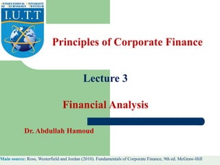 Lecture 3
Financial Analysis
Principles of Corporate Finance
Dr. Abdullah Hamoud
Main source: Ross, Westerfield and Jordan (2010). Fundamentals of Corporate Finance, 9th ed. McGraw-Hill
 