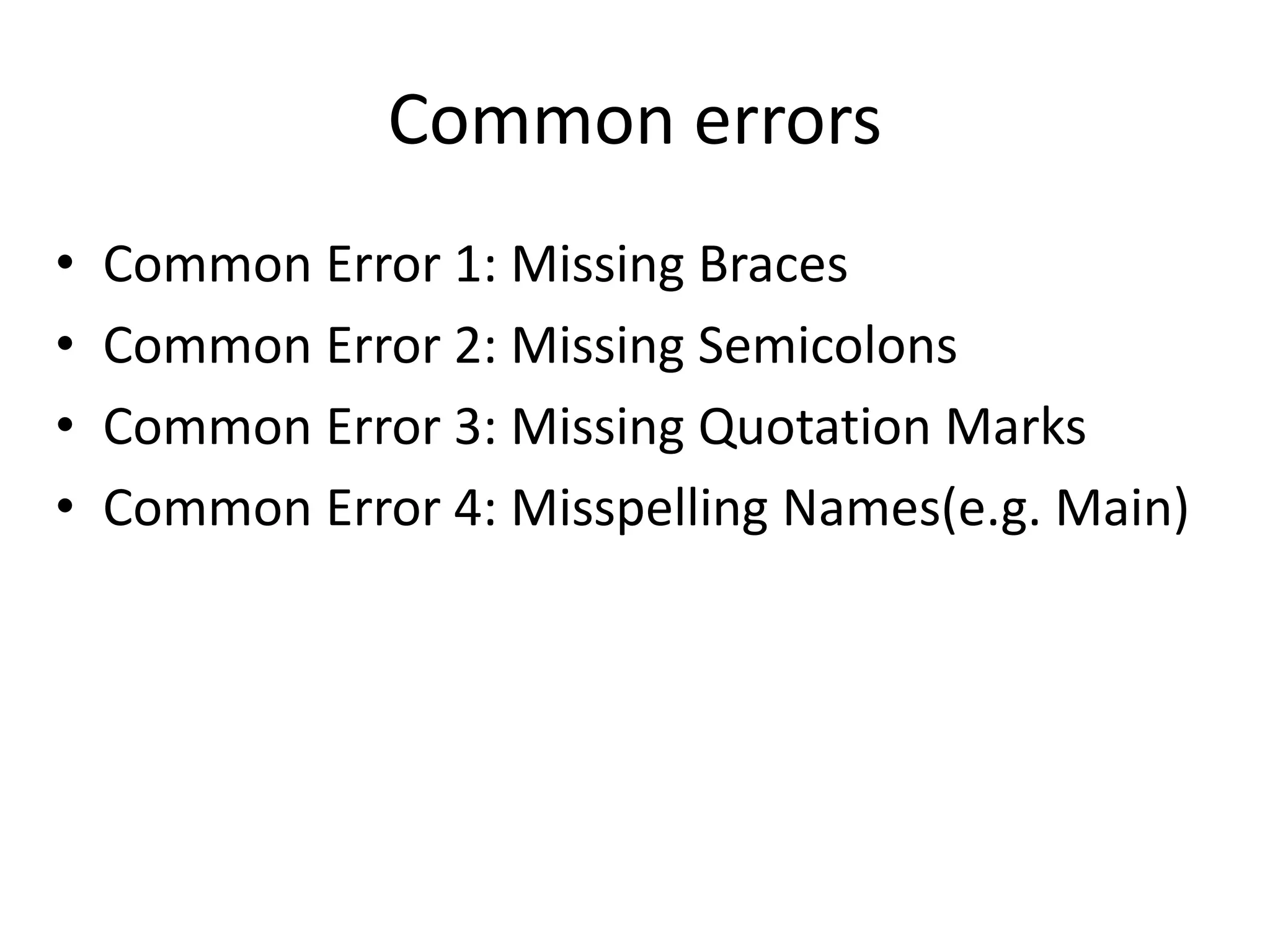 Common errors
• Common Error 1: Missing Braces
• Common Error 2: Missing Semicolons
• Common Error 3: Missing Quotation Marks
• Common Error 4: Misspelling Names(e.g. Main)
 