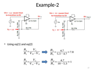 27
Example-2
5.3
5.3
5.3
4.7
• Using eq(1) and eq(2)
𝑅h
𝑅𝑥
=
𝑉 𝐿
𝑉 𝐻 −𝑉 𝐿
𝑅𝑦
𝑅𝑥
=
𝑉 𝐿
𝑉 𝑐𝑐 −𝑉 𝐻
𝑅h
𝑅𝑥
=
4.7
5.3− 4.7
=7.8
𝑅𝑦
𝑅𝑥
=
4.7
10 −5.3
=1
 