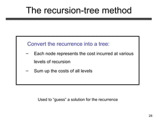 28
The recursion-tree method
Convert the recurrence into a tree:
– Each node represents the cost incurred at various
levels of recursion
– Sum up the costs of all levels
Used to “guess” a solution for the recurrence
 