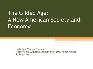 The Gilded Age:  A New American Society and Economy Prof. Dani Vaughn-Tucker History 104:  American History from 1865 to the Present Spring 2009 