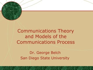 Communications Theory
  and Models of the
Communications Process

     Dr. George Belch
 San Diego State University

                              .
 