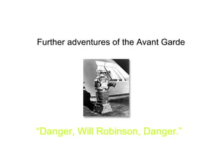 Further adventures of the Avant Garde “ Danger, Will Robinson, Danger.” 