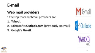 33
E-mail
Web mail providers
• The top three webmail providers are
1. Yahoo!,
2. Microsoft's Outlook.com (previously Hotmail)
3. Google's Gmail.
 