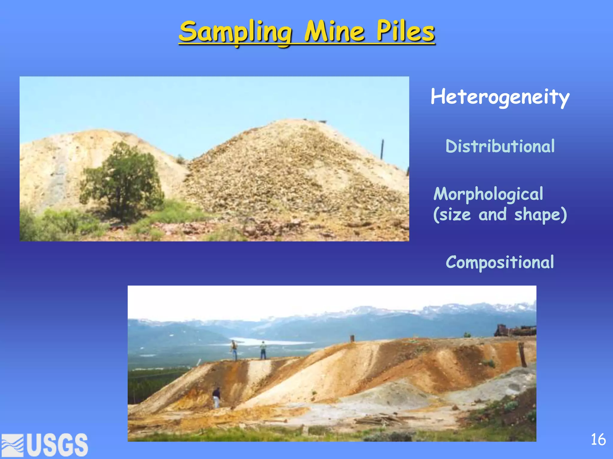 Sampling Mine Piles
Morphological
(size and shape)
Compositional
Distributional
Heterogeneity
16
 