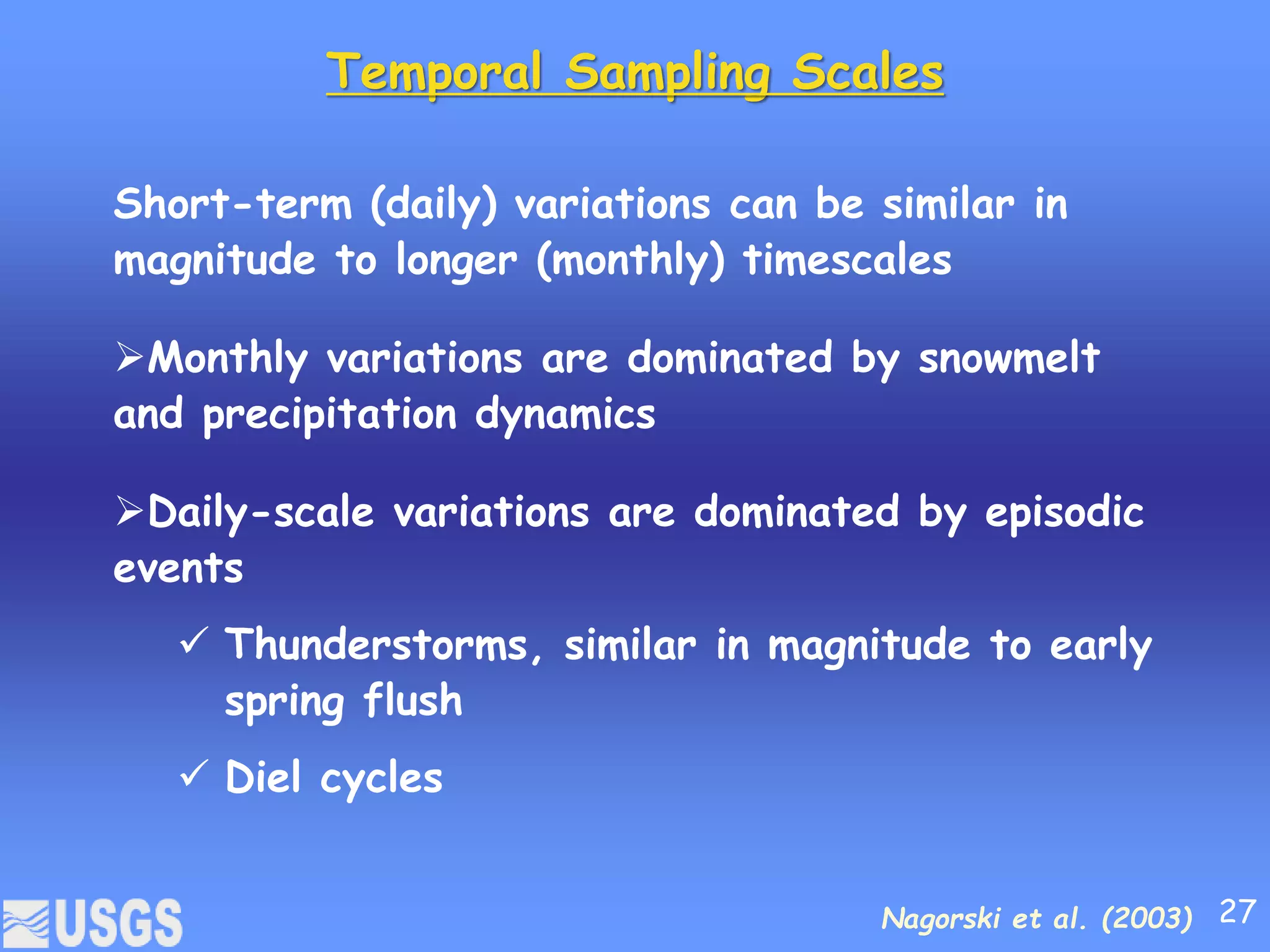 Temporal Sampling Scales
Short-term (daily) variations can be similar in
magnitude to longer (monthly) timescales
Monthly variations are dominated by snowmelt
and precipitation dynamics
Daily-scale variations are dominated by episodic
events
 Thunderstorms, similar in magnitude to early
spring flush
 Diel cycles
Nagorski et al. (2003) 27
 