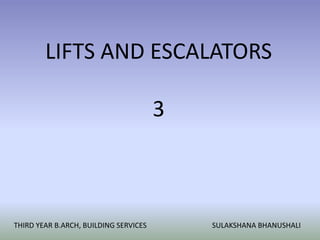 THIRD YEAR B.ARCH, BUILDING SERVICES SULAKSHANA BHANUSHALI
LIFTS AND ESCALATORS
3
 