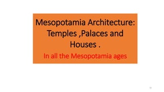 Mesopotamia Architecture:
Temples ,Palaces and
Houses .
In all the Mesopotamia ages
10
 