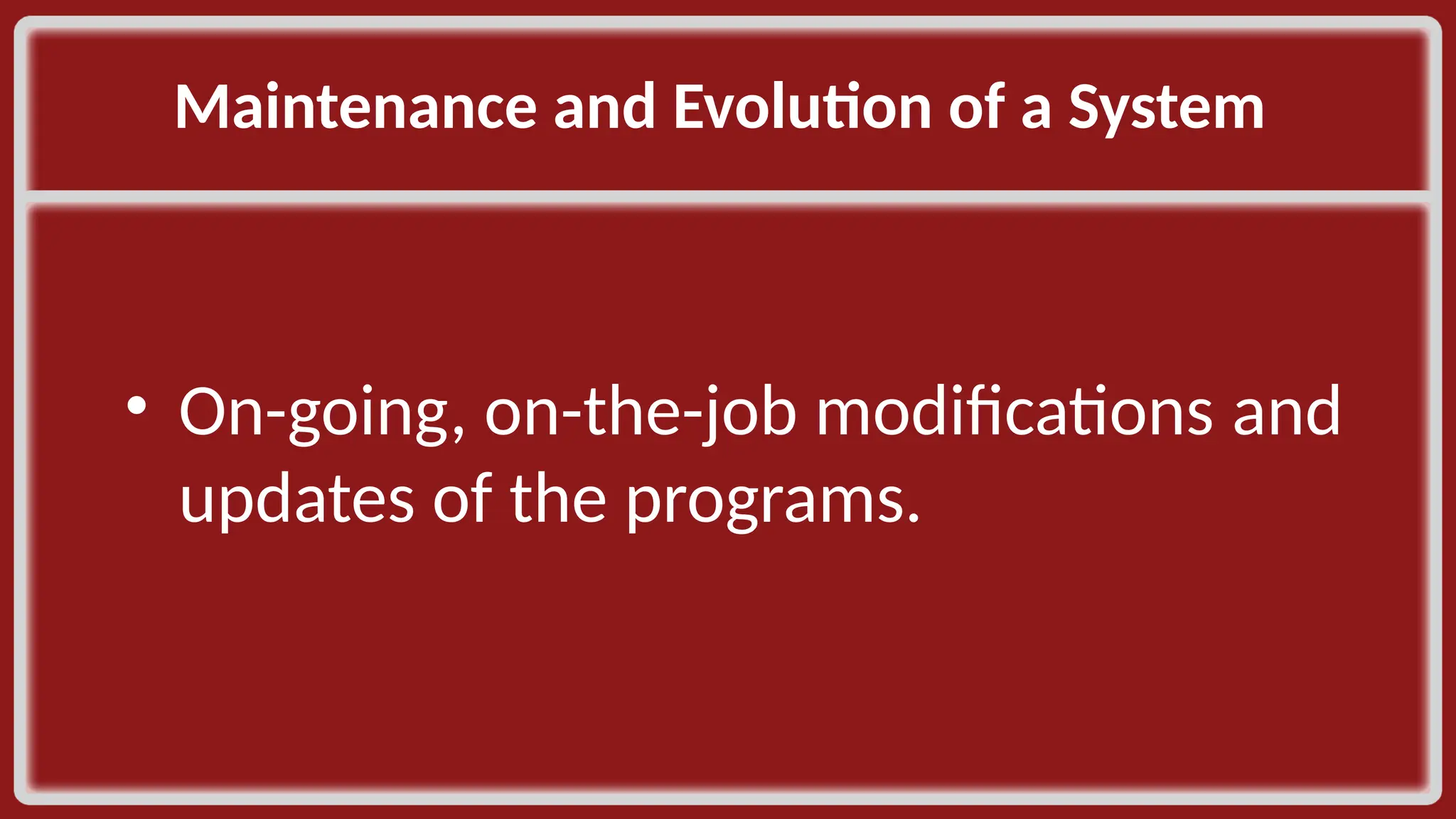 Maintenance and Evolution of a System ​ • On-going, on-the-job modifications and updates of the programs. ​ 